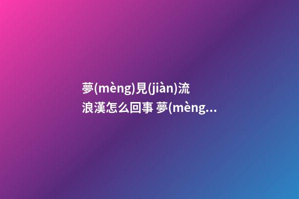 夢(mèng)見(jiàn)流浪漢怎么回事 夢(mèng)見(jiàn)流浪漢有什么預(yù)兆